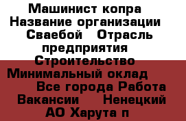 Машинист копра › Название организации ­ Сваебой › Отрасль предприятия ­ Строительство › Минимальный оклад ­ 30 000 - Все города Работа » Вакансии   . Ненецкий АО,Харута п.